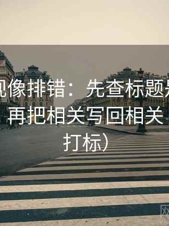 可可影视像排错：先查标题是不是先给答案，再把相关写回相关（读前先打标）