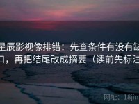 星辰影视像排错：先查条件有没有缺口，再把结尾改成摘要（读前先标注）