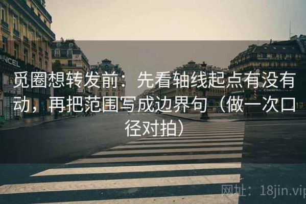 觅圈想转发前：先看轴线起点有没有动，再把范围写成边界句（做一次口径对拍）