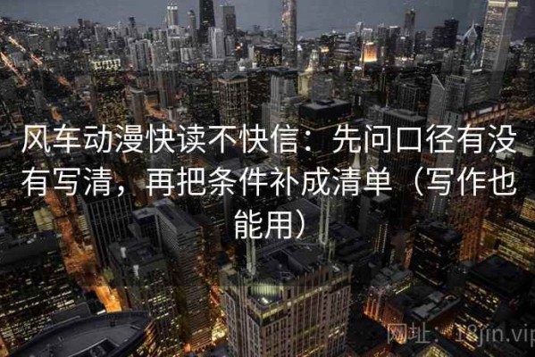 风车动漫快读不快信：先问口径有没有写清，再把条件补成清单（写作也能用）