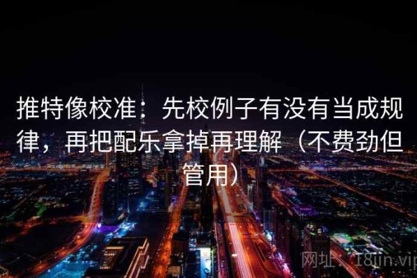 推特像校准：先校例子有没有当成规律，再把配乐拿掉再理解（不费劲但管用）