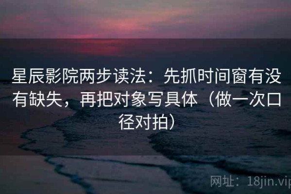 星辰影院两步读法：先抓时间窗有没有缺失，再把对象写具体（做一次口径对拍）