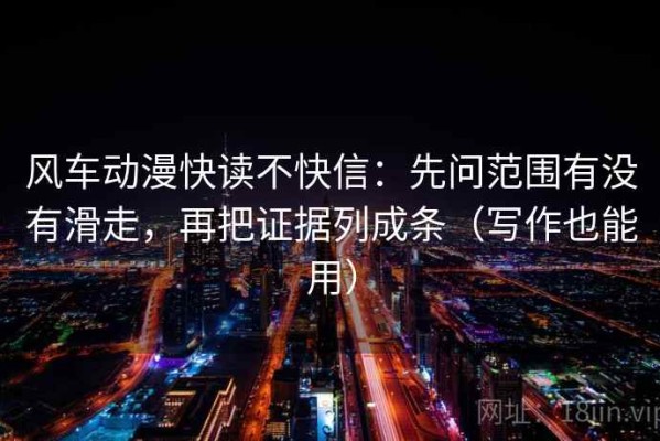 风车动漫快读不快信：先问范围有没有滑走，再把证据列成条（写作也能用）