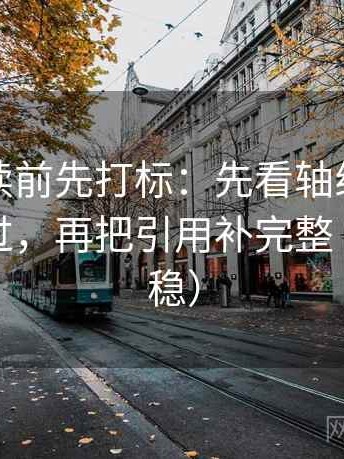 茶杯狐读前先打标：先看轴线起点有没有动过，再把引用补完整（读完更稳）