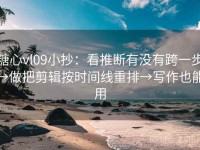糖心vl09小抄：看推断有没有跨一步→做把剪辑按时间线重排→写作也能用