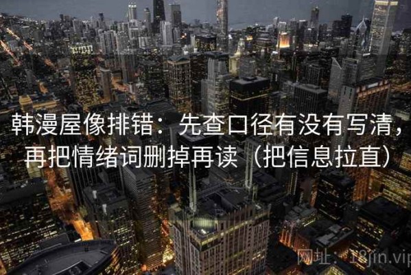 韩漫屋像排错：先查口径有没有写清，再把情绪词删掉再读（把信息拉直）