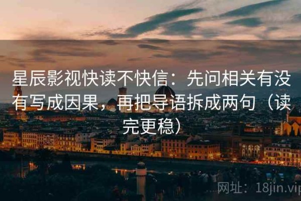 星辰影视快读不快信：先问相关有没有写成因果，再把导语拆成两句（读完更稳）