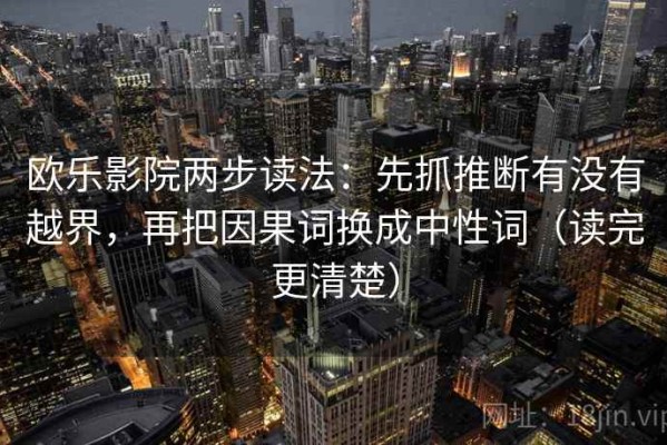 欧乐影院两步读法：先抓推断有没有越界，再把因果词换成中性词（读完更清楚）
