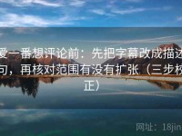 爱一番想评论前：先把字幕改成描述句，再核对范围有没有扩张（三步校正）