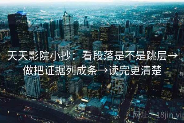 天天影院小抄：看段落是不是跳层→做把证据列成条→读完更清楚