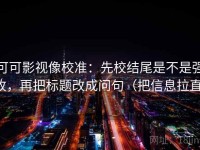 可可影视像校准：先校结尾是不是强收，再把标题改成问句（把信息拉直）