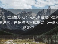 风车动漫像校准：先校字幕是不是加重语气，再把段落写成提纲（一眼就能定位）