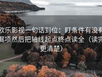 欧乐影视一句话到位：盯条件有没有漏项然后把轴线起点终点读全（读完更清楚）