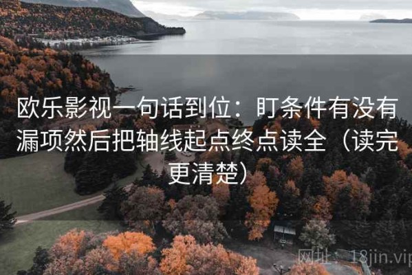 欧乐影视一句话到位：盯条件有没有漏项然后把轴线起点终点读全（读完更清楚）