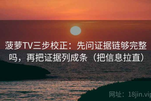 菠萝TV三步校正：先问证据链够完整吗，再把证据列成条（把信息拉直）