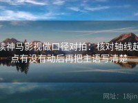 读神马影视做口径对拍：核对轴线起点有没有动后再把主语写清楚