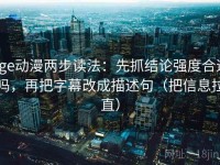 age动漫两步读法：先抓结论强度合适吗，再把字幕改成描述句（把信息拉直）