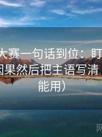 17c每日大赛一句话到位：盯剪辑是不是暗示因果然后把主语写清（评论也能用）