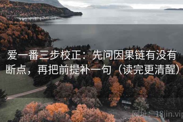 爱一番三步校正：先问因果链有没有断点，再把前提补一句（读完更清醒）
