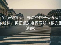17c.tw短复盘：先对齐例子有没有当成规律，再把镜头选择写明（读完更清楚）