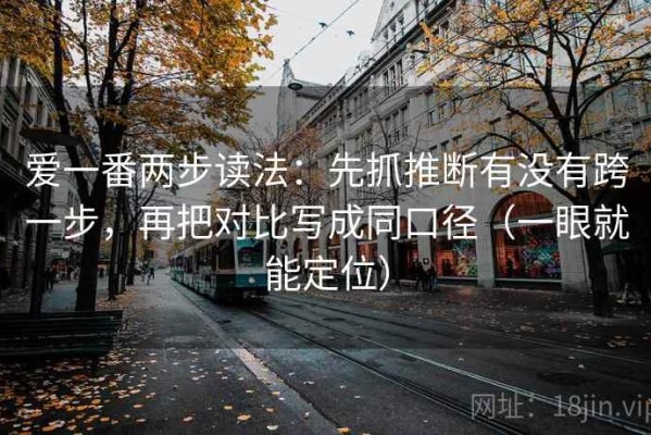 爱一番两步读法：先抓推断有没有跨一步，再把对比写成同口径（一眼就能定位）