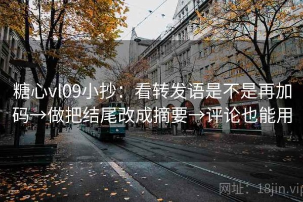 糖心vl09小抄：看转发语是不是再加码→做把结尾改成摘要→评论也能用