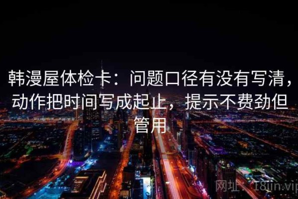 韩漫屋体检卡：问题口径有没有写清，动作把时间写成起止，提示不费劲但管用