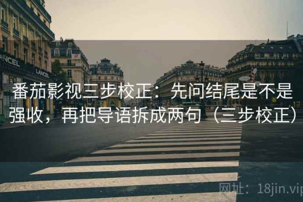 番茄影视三步校正：先问结尾是不是强收，再把导语拆成两句（三步校正）