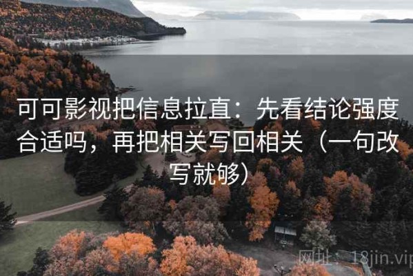可可影视把信息拉直：先看结论强度合适吗，再把相关写回相关（一句改写就够）