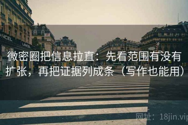 微密圈把信息拉直：先看范围有没有扩张，再把证据列成条（写作也能用）