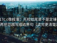 17c.c像校准：先校结尾是不是定锤，再把范围写成边界句（读完更清楚）