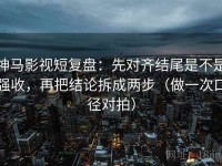 神马影视短复盘：先对齐结尾是不是强收，再把结论拆成两步（做一次口径对拍）