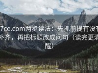 17ce.com两步读法：先抓前提有没有补齐，再把标题改成问句（读完更清醒）