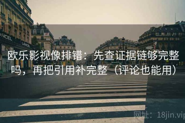 欧乐影视像排错：先查证据链够完整吗，再把引用补完整（评论也能用）