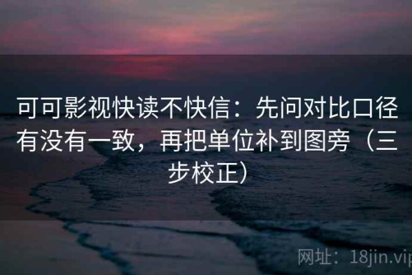 可可影视快读不快信：先问对比口径有没有一致，再把单位补到图旁（三步校正）