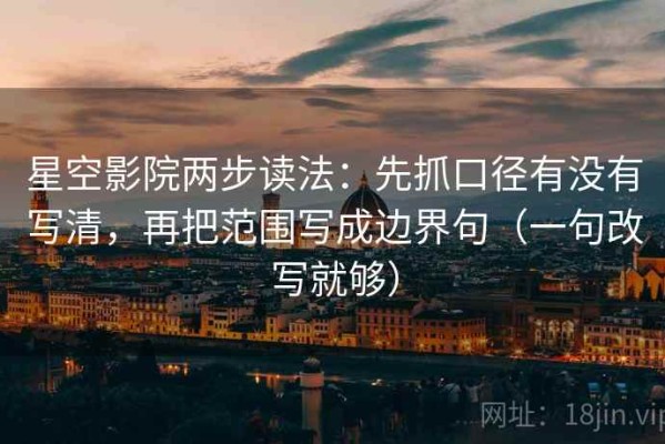 星空影院两步读法：先抓口径有没有写清，再把范围写成边界句（一句改写就够）