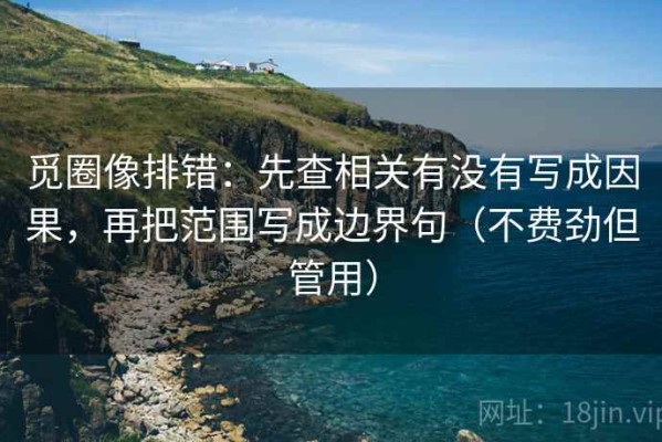 觅圈像排错：先查相关有没有写成因果，再把范围写成边界句（不费劲但管用）