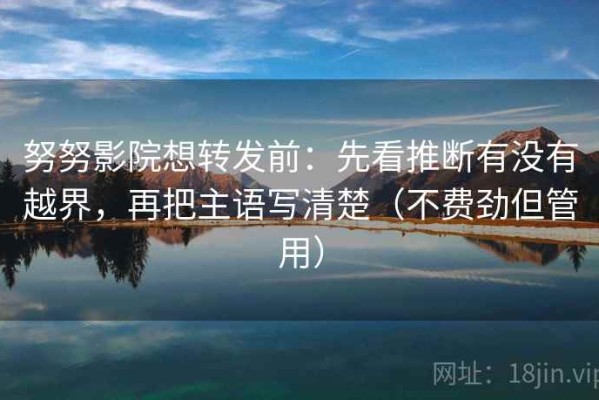 努努影院想转发前：先看推断有没有越界，再把主语写清楚（不费劲但管用）