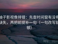 柚子影视像排错：先查时间窗有没有缺失，再把前提补一句（一句改写就够）