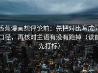 香蕉漫画想评论前：先把对比写成同口径，再核对主语有没有跑掉（读前先打标）
