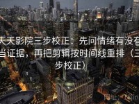 天天影院三步校正：先问情绪有没有当证据，再把剪辑按时间线重排（三步校正）