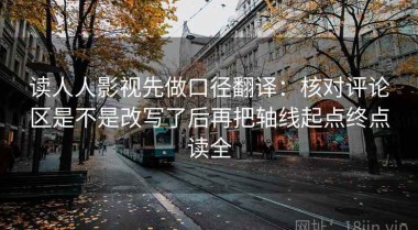 读人人影视先做口径翻译：核对评论区是不是改写了后再把轴线起点终点读全