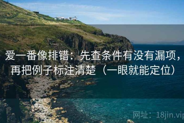 爱一番像排错：先查条件有没有漏项，再把例子标注清楚（一眼就能定位）