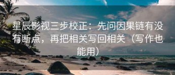 星辰影视三步校正：先问因果链有没有断点，再把相关写回相关（写作也能用）