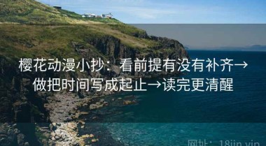 樱花动漫小抄：看前提有没有补齐→做把时间写成起止→读完更清醒