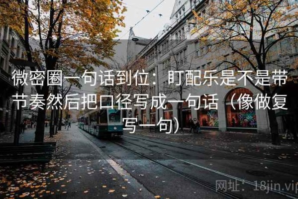 微密圈一句话到位：盯配乐是不是带节奏然后把口径写成一句话（像做复写一句）