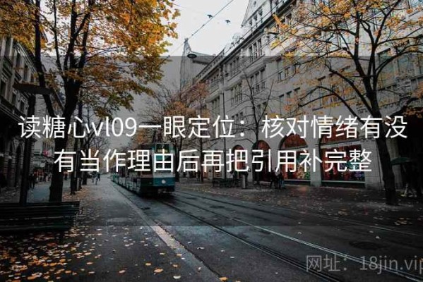 读糖心vl09一眼定位：核对情绪有没有当作理由后再把引用补完整