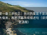 爱一番三步校正：先问热度是不是放大偏差，再把字幕改成描述句（读完更清醒）