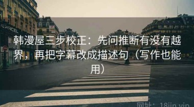 韩漫屋三步校正：先问推断有没有越界，再把字幕改成描述句（写作也能用）