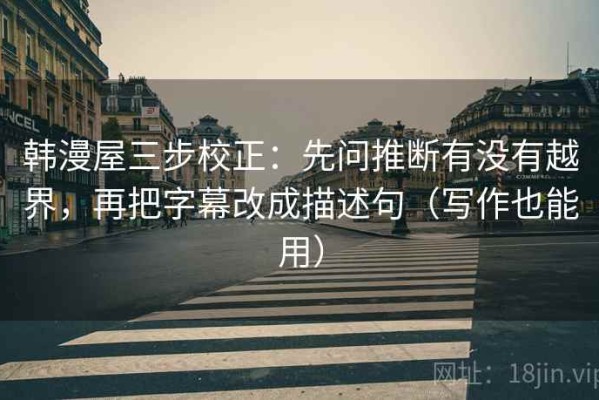 韩漫屋三步校正：先问推断有没有越界，再把字幕改成描述句（写作也能用）